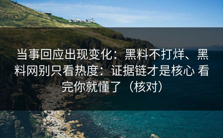 当事回应出现变化：黑料不打烊、黑料网别只看热度：证据链才是核心 看完你就懂了（核对）